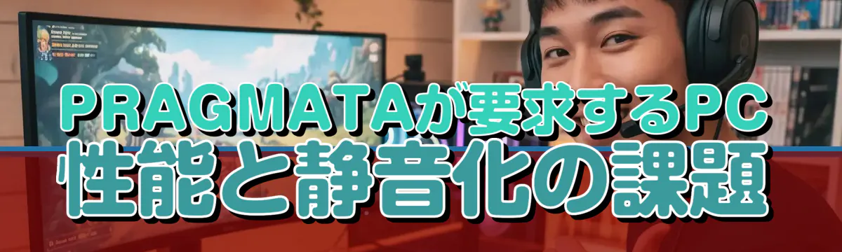 PRAGMATAが要求するPC性能と静音化の課題