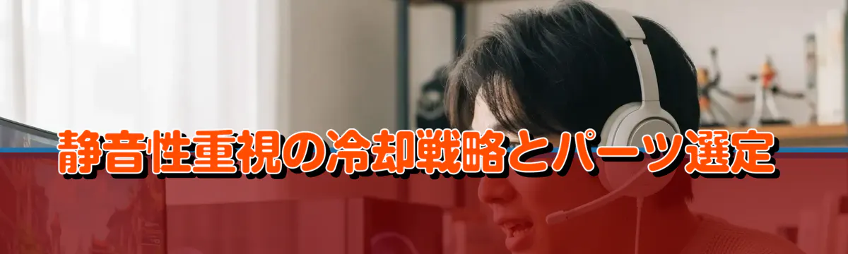 静音性重視の冷却戦略とパーツ選定