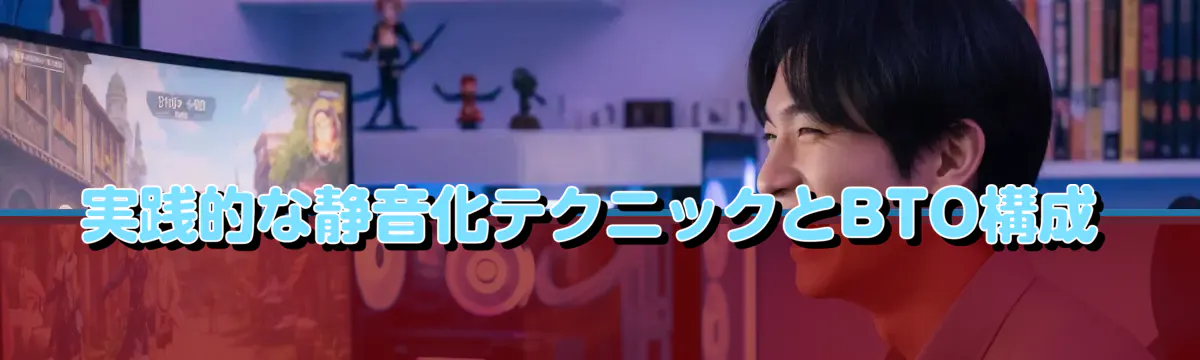 実践的な静音化テクニックとBTO構成