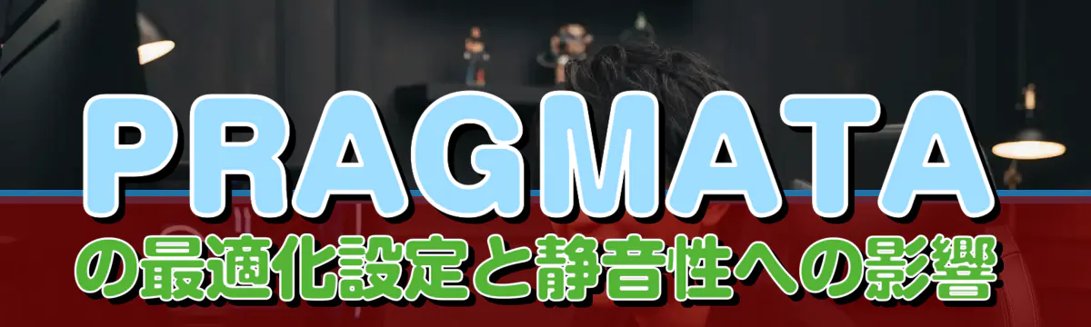 PRAGMATAの最適化設定と静音性への影響