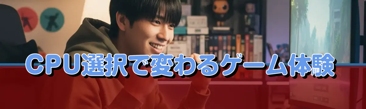 CPU選択で変わるゲーム体験
