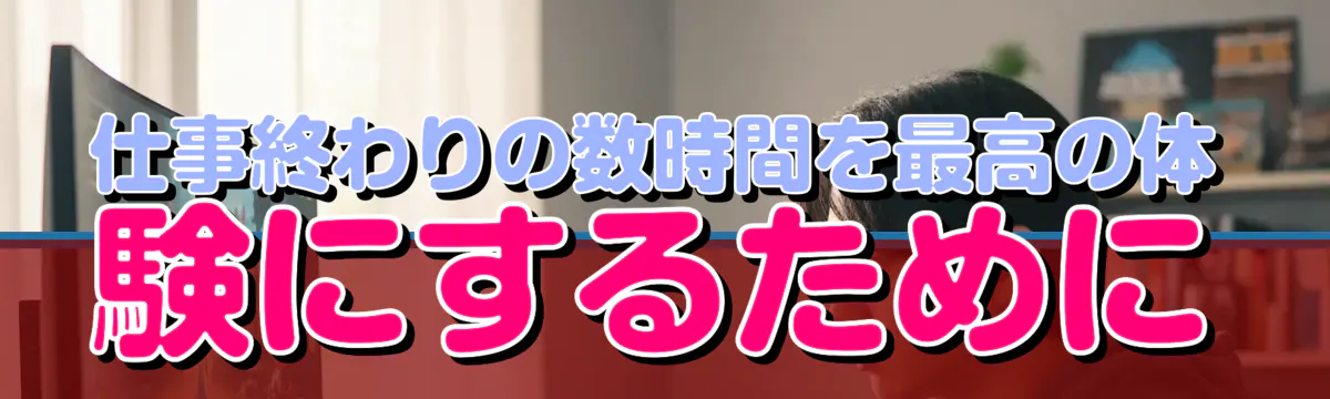 仕事終わりの数時間を最高の体験にするために