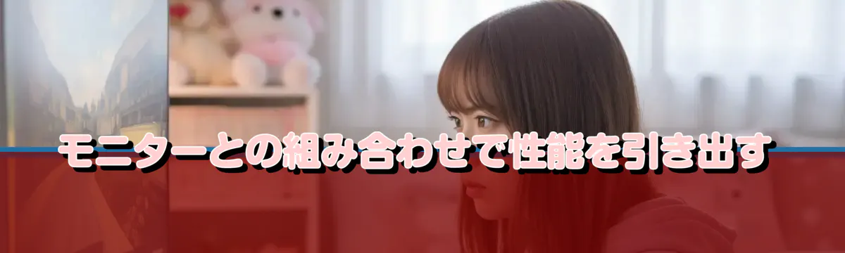 モニターとの組み合わせで性能を引き出す