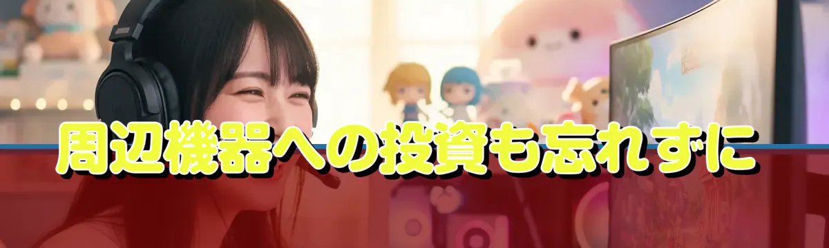 周辺機器への投資も忘れずに