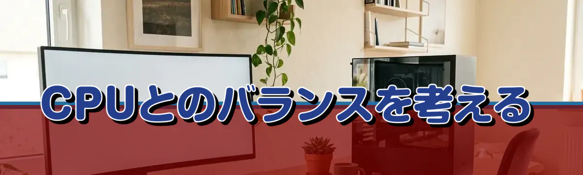 CPUとのバランスを考える