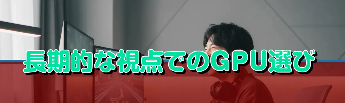 長期的な視点でのGPU選び