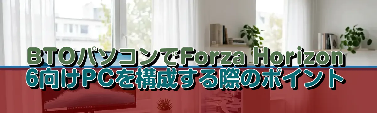 BTOパソコンでForza Horizon 6向けPCを構成する際のポイント