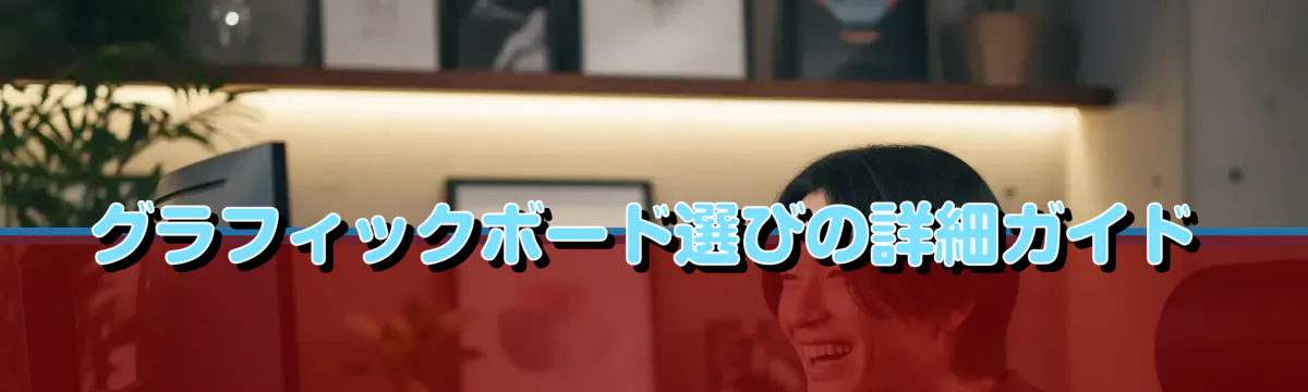 グラフィックボード選びの詳細ガイド