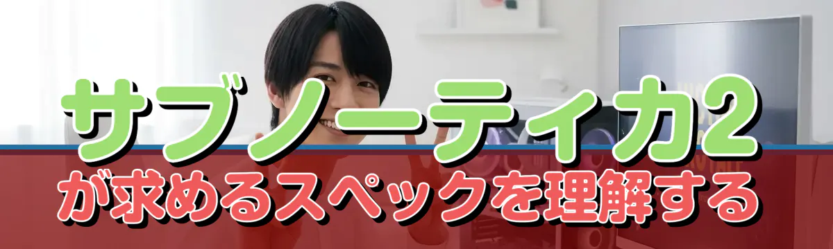 サブノーティカ2が求めるスペックを理解する