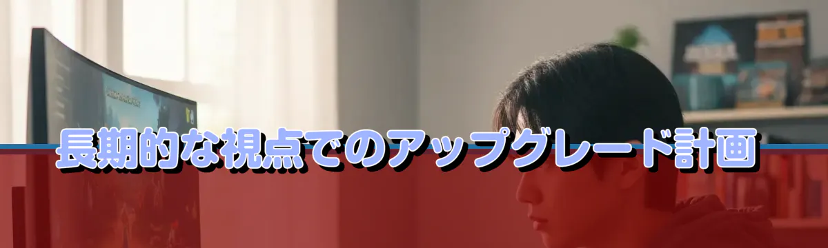 長期的な視点でのアップグレード計画
