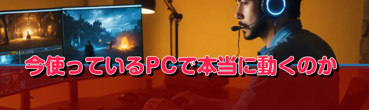 今使っているPCで本当に動くのか