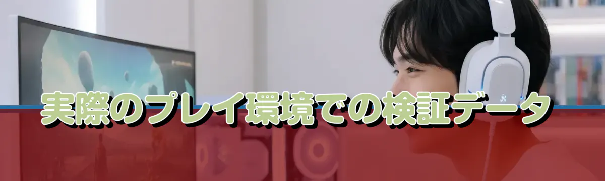 実際のプレイ環境での検証データ