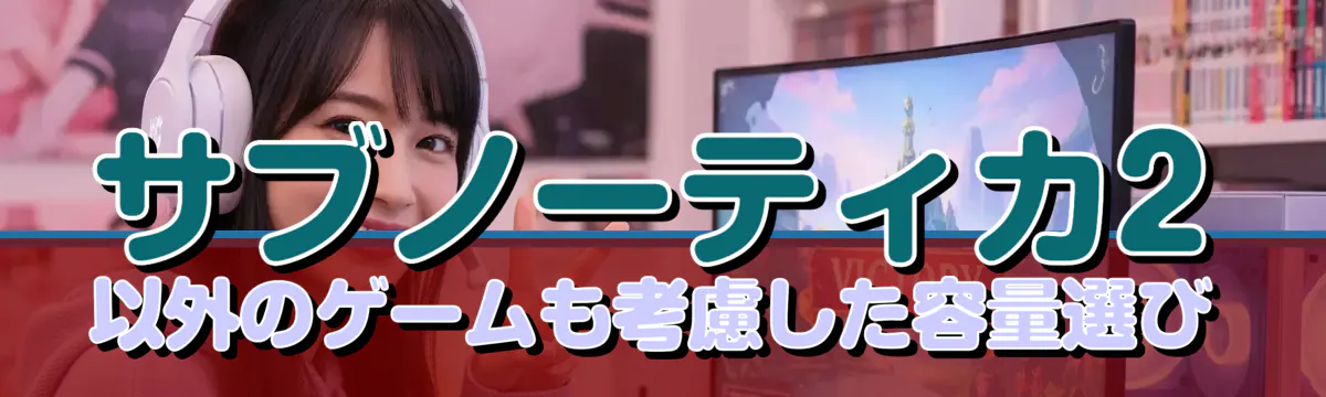 サブノーティカ2以外のゲームも考慮した容量選び