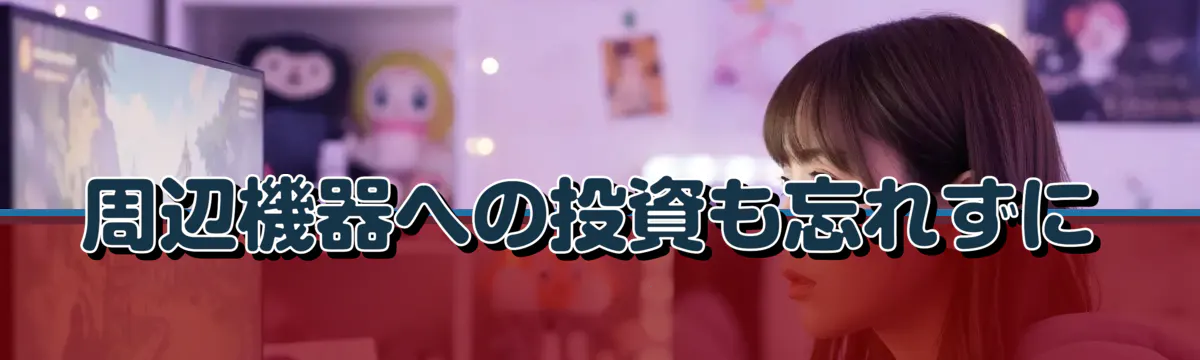 周辺機器への投資も忘れずに