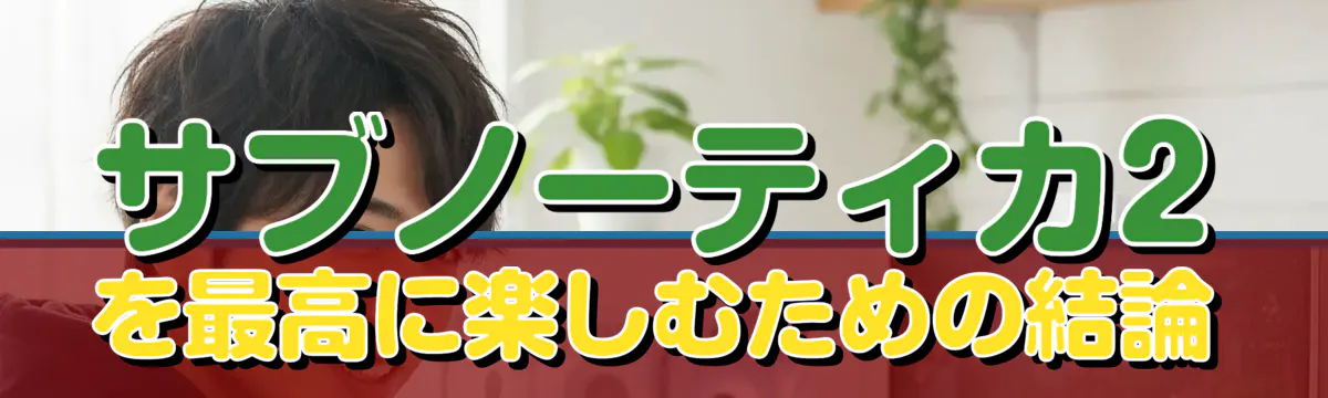 サブノーティカ2を最高に楽しむための結論