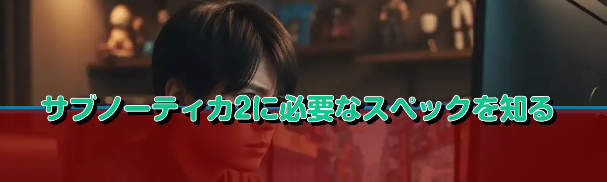 サブノーティカ2に必要なスペックを知る
