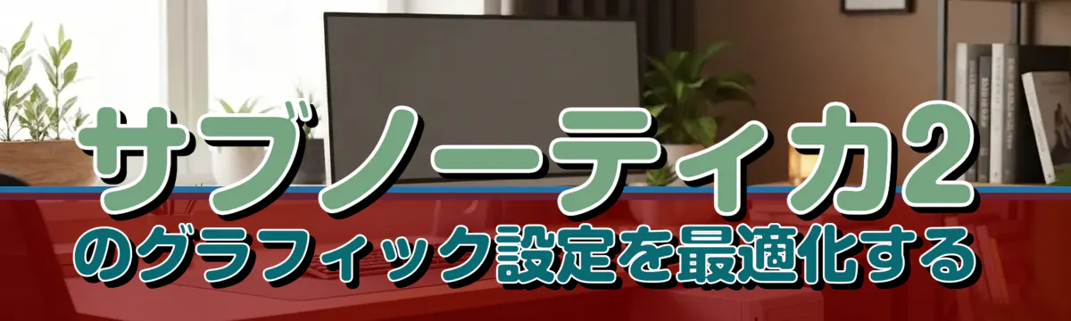 サブノーティカ2のグラフィック設定を最適化する