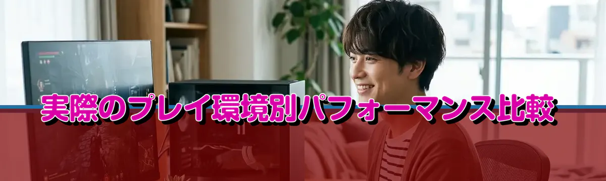 実際のプレイ環境別パフォーマンス比較
