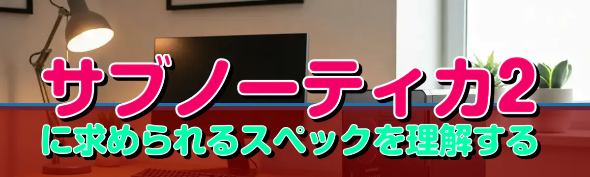 サブノーティカ2に求められるスペックを理解する
