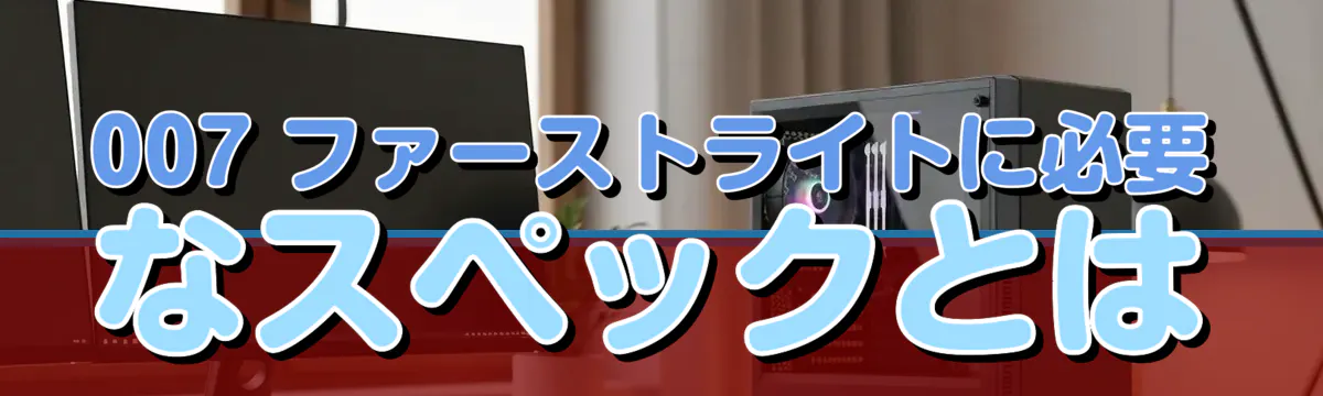 007 ファーストライトに必要なスペックとは