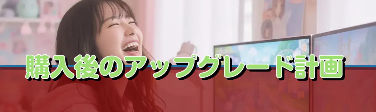 購入後のアップグレード計画