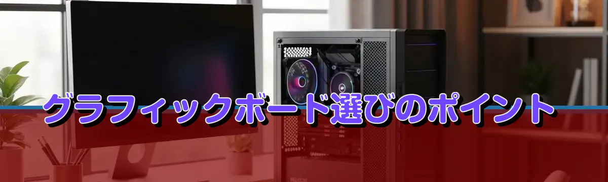 グラフィックボード選びのポイント