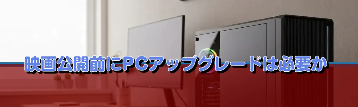 映画公開前にPCアップグレードは必要か