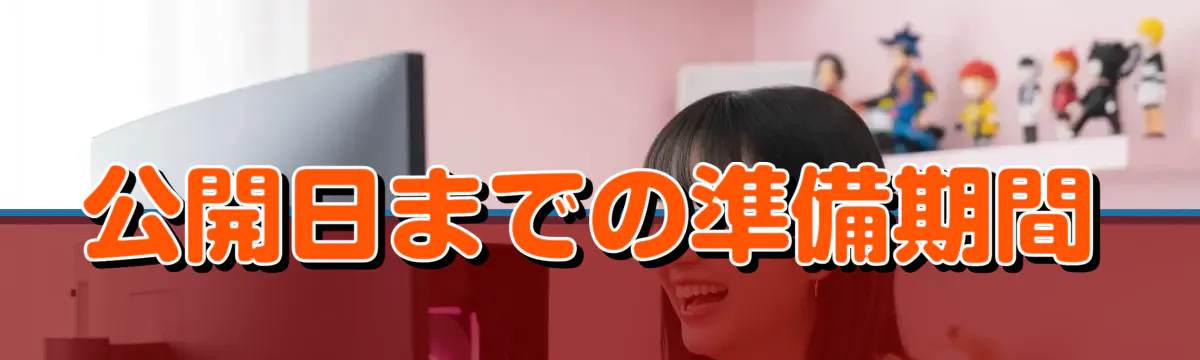 公開日までの準備期間