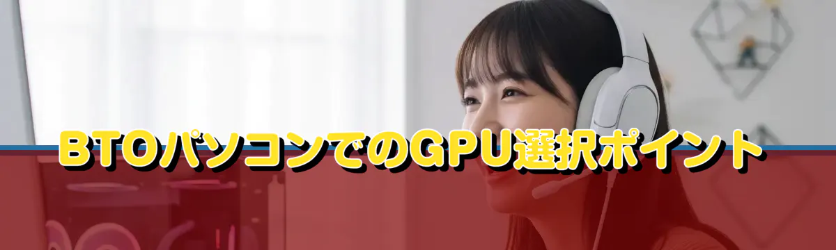 BTOパソコンでのGPU選択ポイント