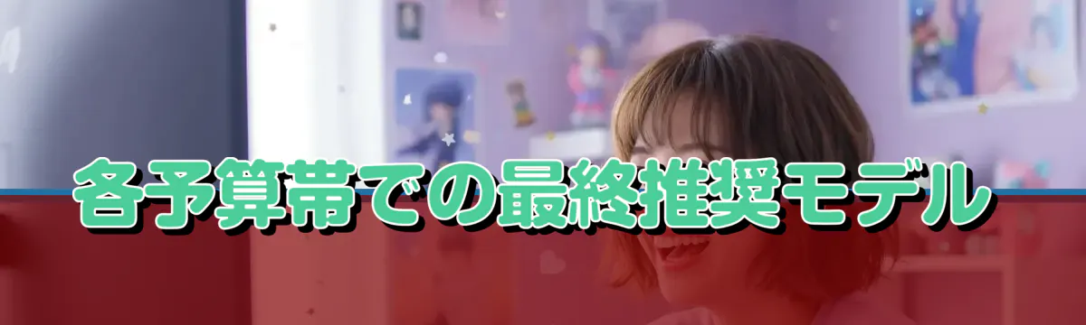 各予算帯での最終推奨モデル