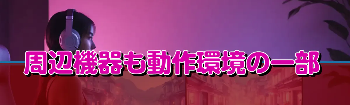 周辺機器も動作環境の一部