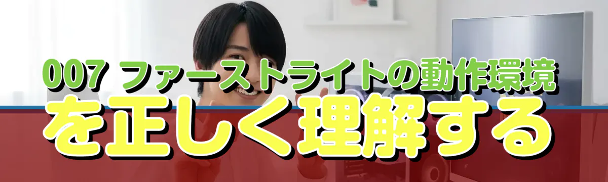 007 ファーストライトの動作環境を正しく理解する
