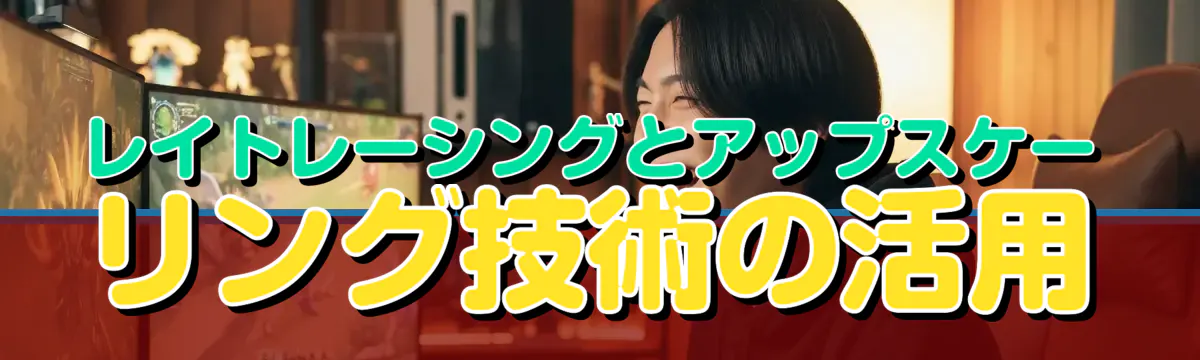 レイトレーシングとアップスケーリング技術の活用