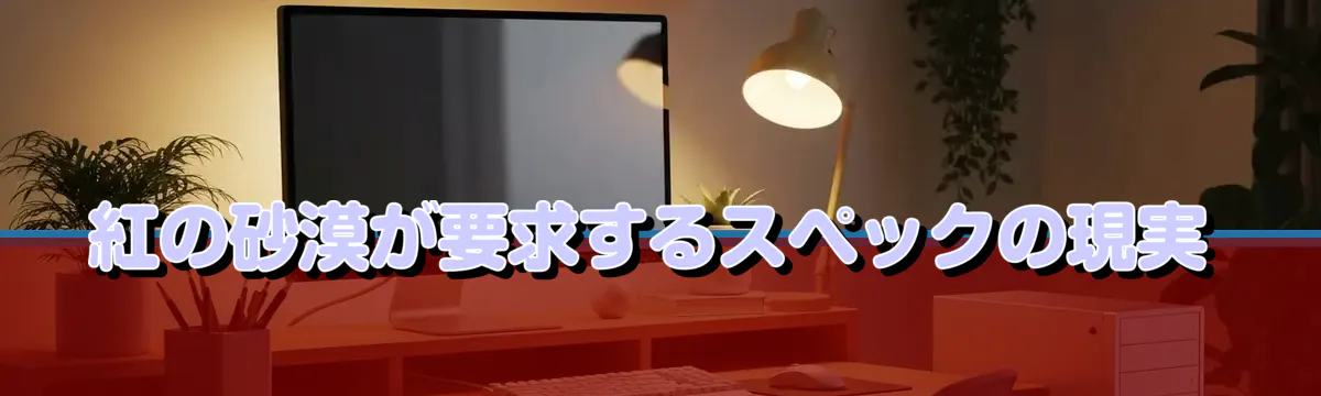 紅の砂漠が要求するスペックの現実