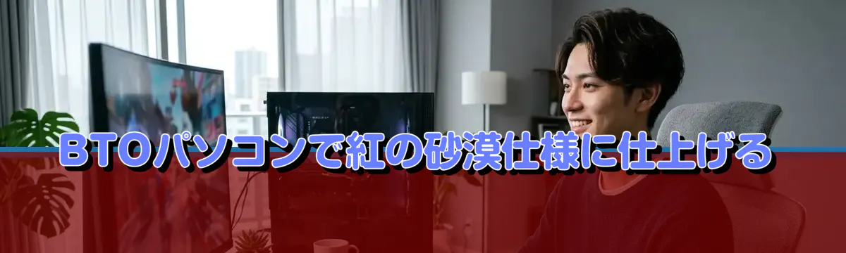 BTOパソコンで紅の砂漠仕様に仕上げる