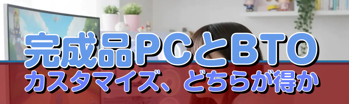 完成品PCとBTOカスタマイズ、どちらが得か