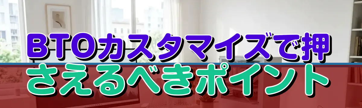 BTOカスタマイズで押さえるべきポイント