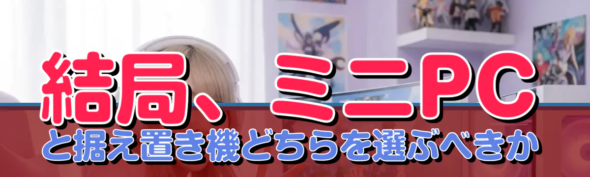 結局、ミニPCと据え置き機どちらを選ぶべきか