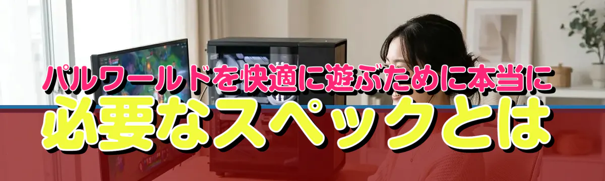 パルワールドを快適に遊ぶために本当に必要なスペックとは