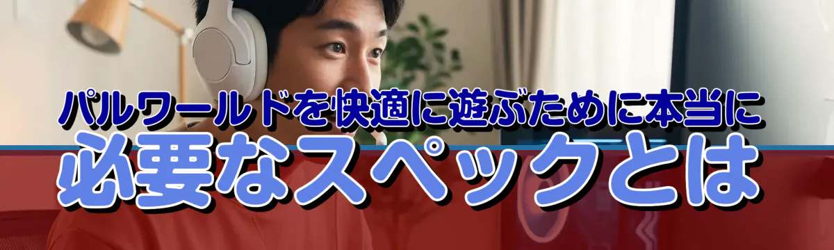パルワールドを快適に遊ぶために本当に必要なスペックとは