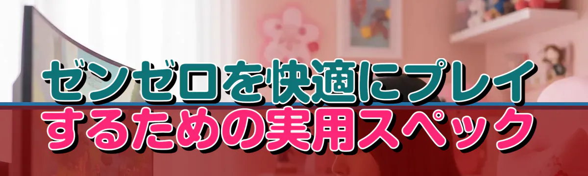 ゼンゼロを快適にプレイするための実用スペック