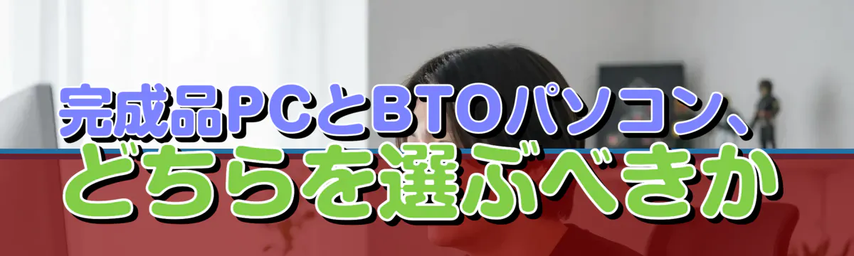完成品PCとBTOパソコン、どちらを選ぶべきか