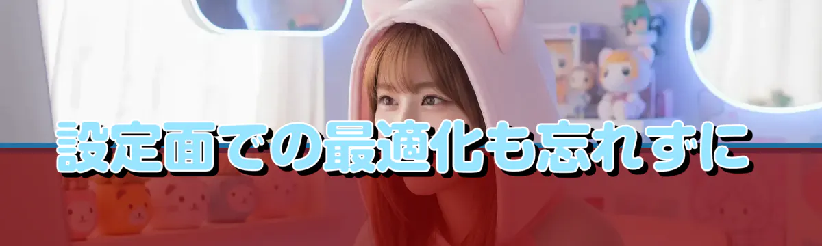 設定面での最適化も忘れずに