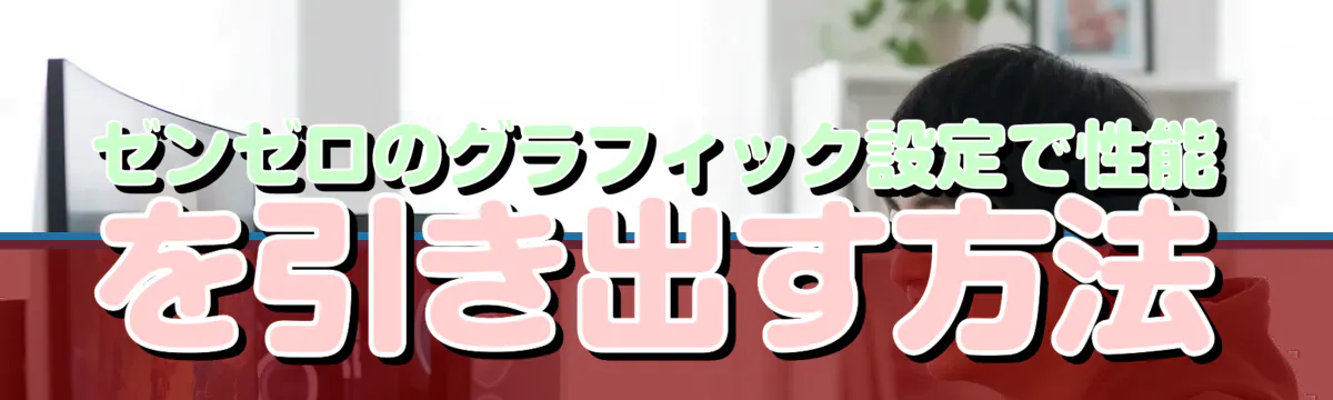 ゼンゼロのグラフィック設定で性能を引き出す方法