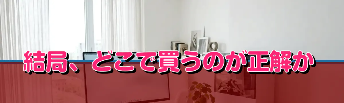結局、どこで買うのが正解か