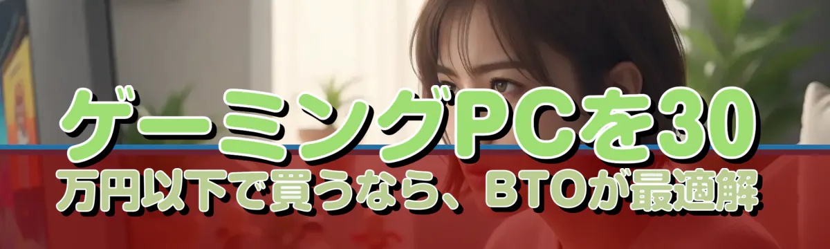 ゲーミングPCを30万円以下で買うなら、BTOが最適解