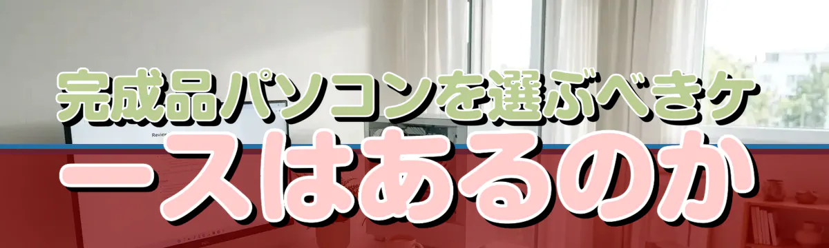 完成品パソコンを選ぶべきケースはあるのか