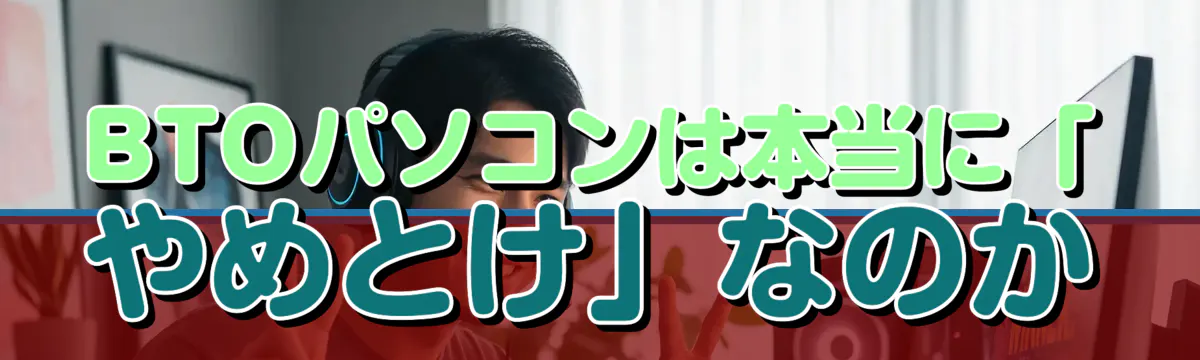 BTOパソコンは本当に「やめとけ」なのか