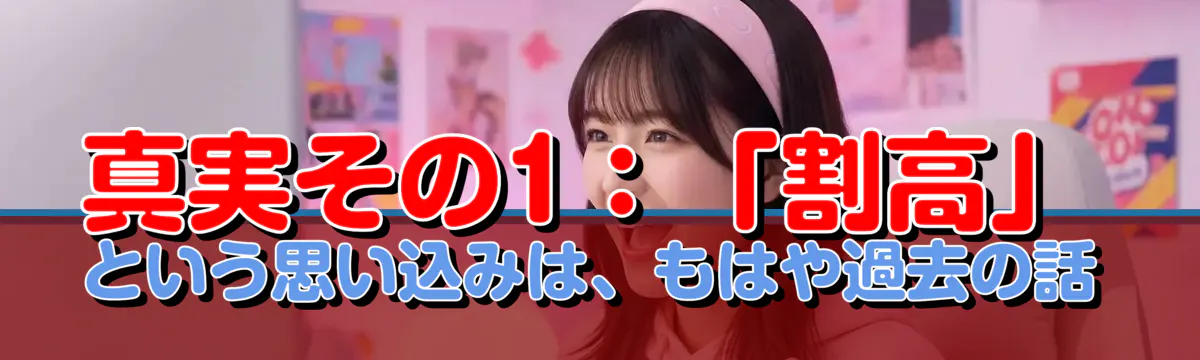 真実その1:「割高」という思い込みは、もはや過去の話