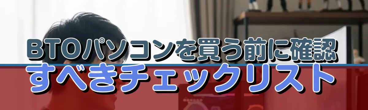 BTOパソコンを買う前に確認すべきチェックリスト